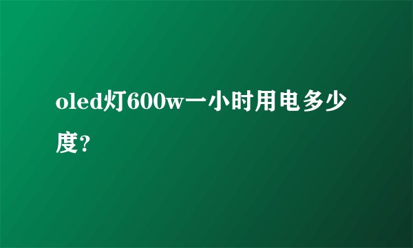 oled灯600w一小时用电多少度？