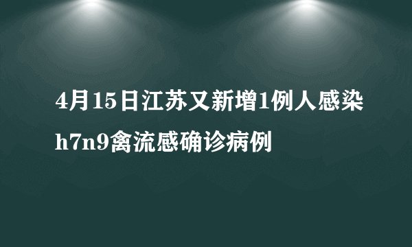 4月15日江苏又新增1例人感染h7n9禽流感确诊病例