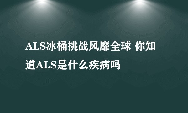 ALS冰桶挑战风靡全球 你知道ALS是什么疾病吗