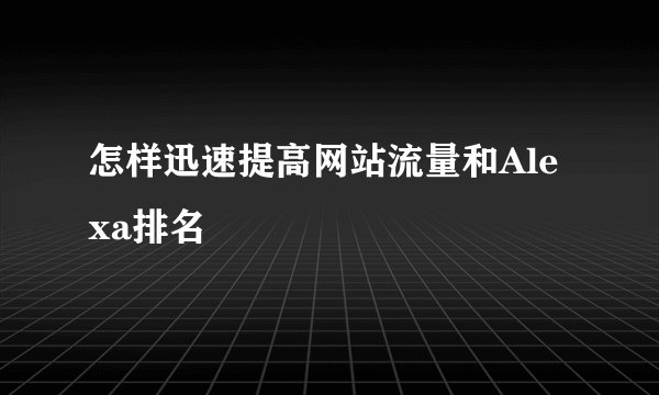 怎样迅速提高网站流量和Alexa排名