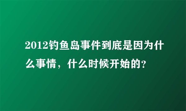 2012钓鱼岛事件到底是因为什么事情，什么时候开始的？