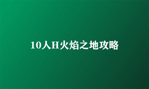 10人H火焰之地攻略