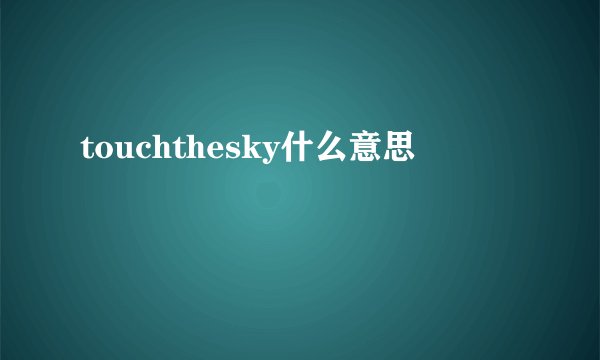 touchthesky什么意思