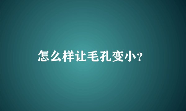 怎么样让毛孔变小？
