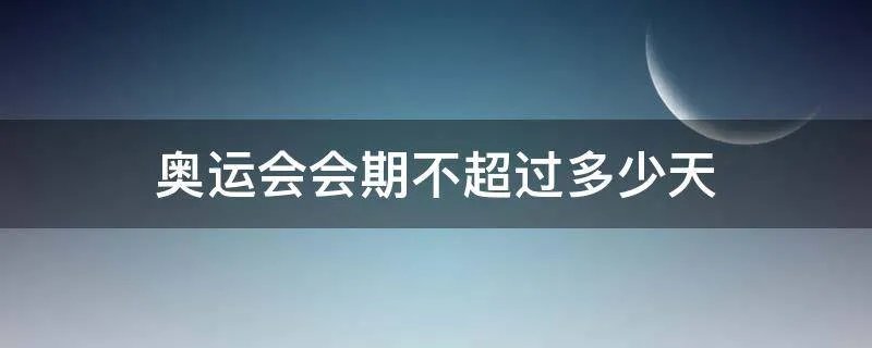 奥运会会期不超过多少天