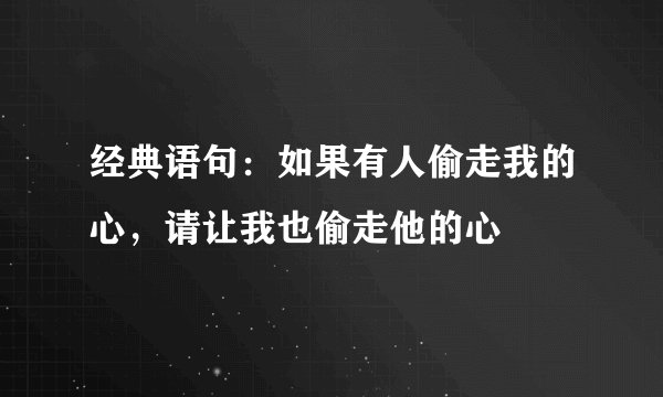 经典语句：如果有人偷走我的心，请让我也偷走他的心