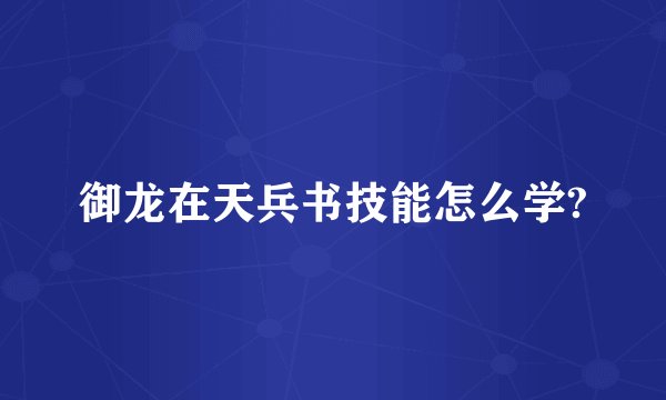 御龙在天兵书技能怎么学?