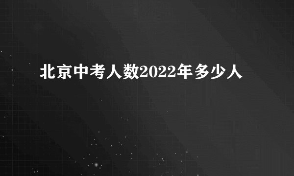 北京中考人数2022年多少人