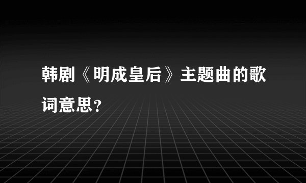 韩剧《明成皇后》主题曲的歌词意思？