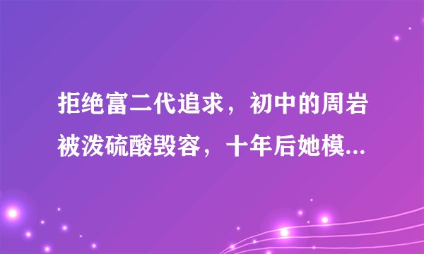 拒绝富二代追求，初中的周岩被泼硫酸毁容，十年后她模样让人心疼，你说呢？