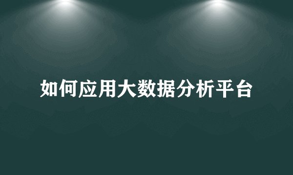 如何应用大数据分析平台
