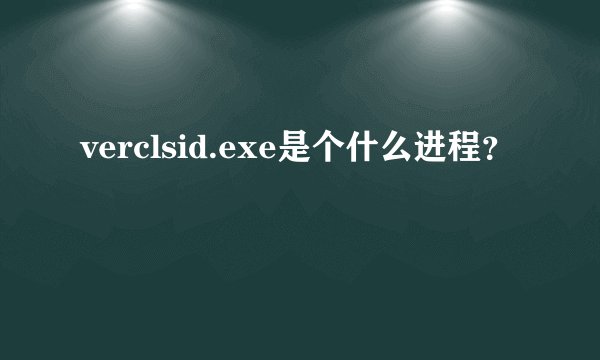 verclsid.exe是个什么进程？