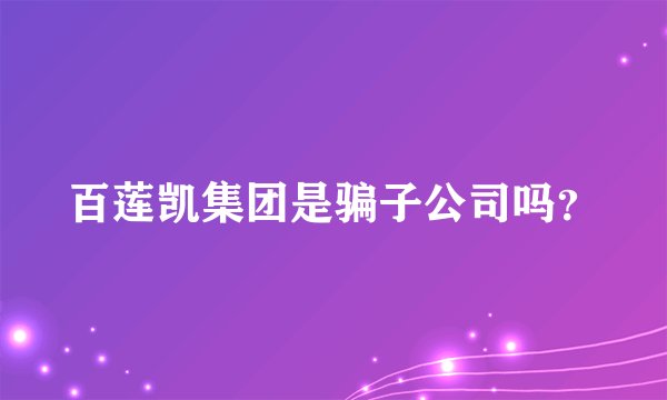 百莲凯集团是骗子公司吗？