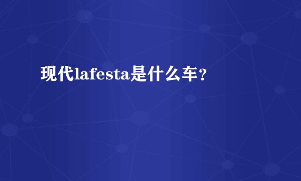 现代lafesta是什么车？