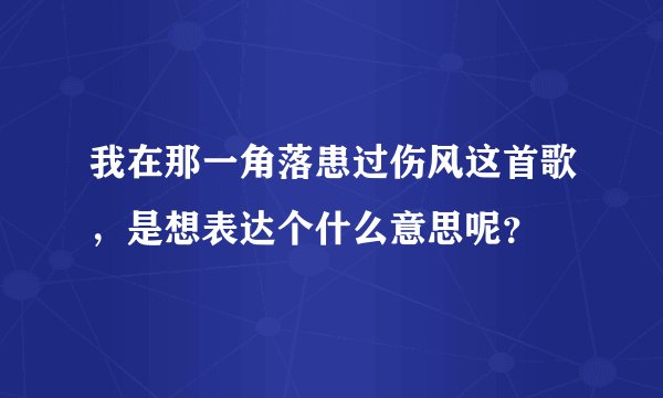 我在那一角落患过伤风这首歌，是想表达个什么意思呢？