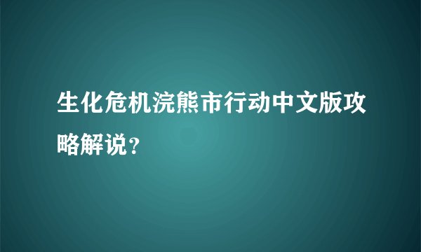 生化危机浣熊市行动中文版攻略解说？
