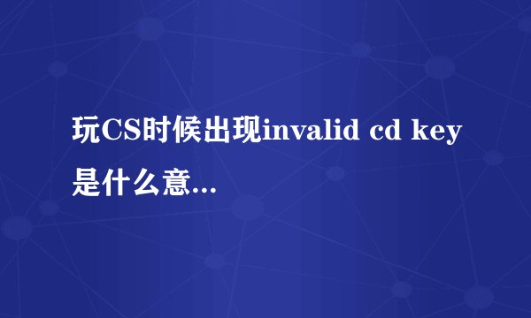 玩CS时候出现invalid cd key是什么意思 如何解决