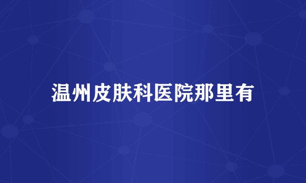 温州皮肤科医院那里有