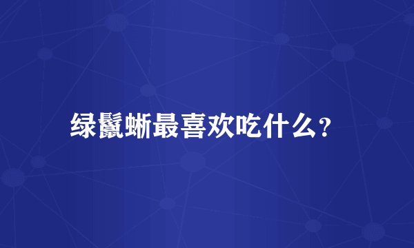 绿鬣蜥最喜欢吃什么？
