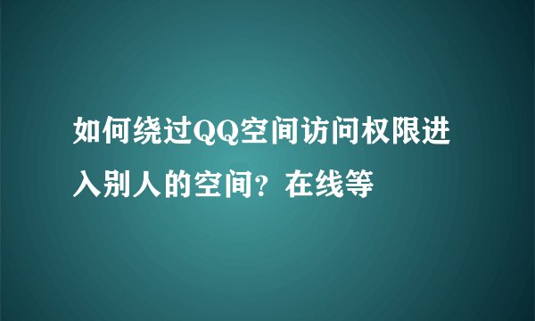 如何绕过QQ空间访问权限进入别人的空间？在线等