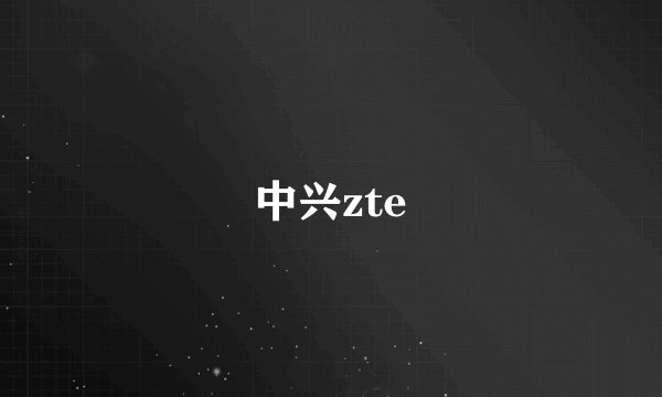 中兴zte