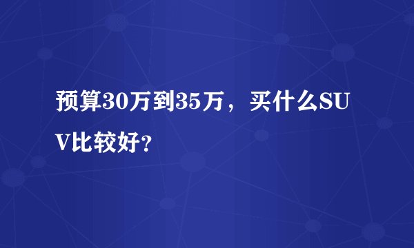 预算30万到35万，买什么SUV比较好？