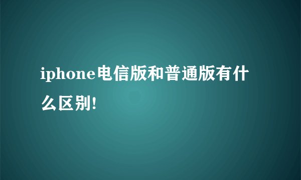 iphone电信版和普通版有什么区别!