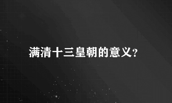 满清十三皇朝的意义？