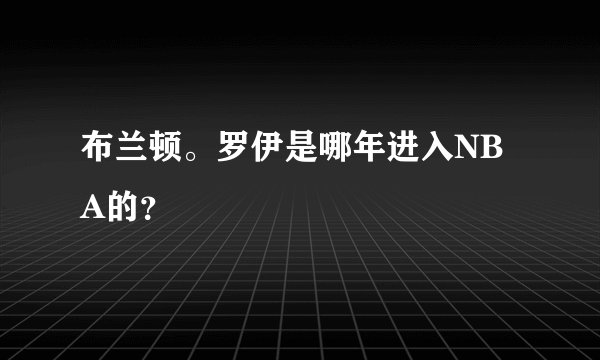 布兰顿。罗伊是哪年进入NBA的？