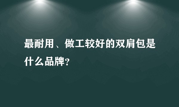 最耐用、做工较好的双肩包是什么品牌？