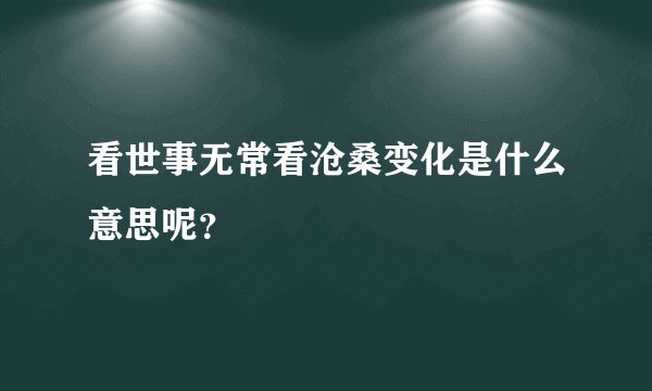 看世事无常看沧桑变化是什么意思呢？
