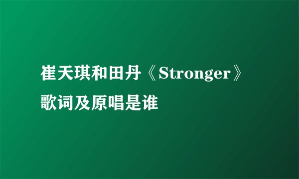 崔天琪和田丹《Stronger》歌词及原唱是谁