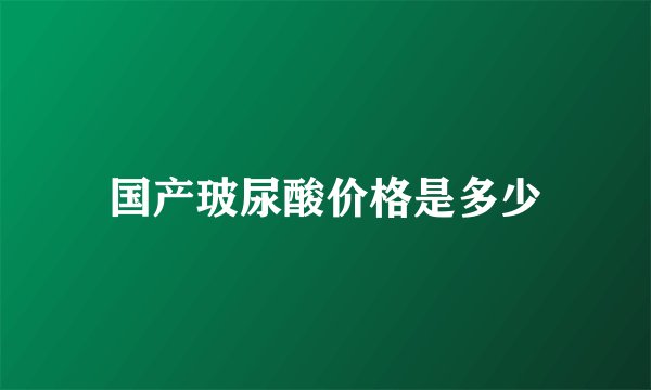 国产玻尿酸价格是多少