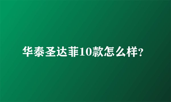 华泰圣达菲10款怎么样？