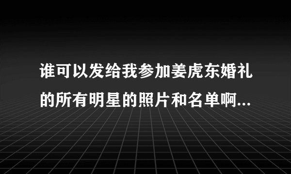 谁可以发给我参加姜虎东婚礼的所有明星的照片和名单啊？谢谢！