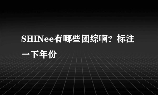 SHINee有哪些团综啊？标注一下年份
