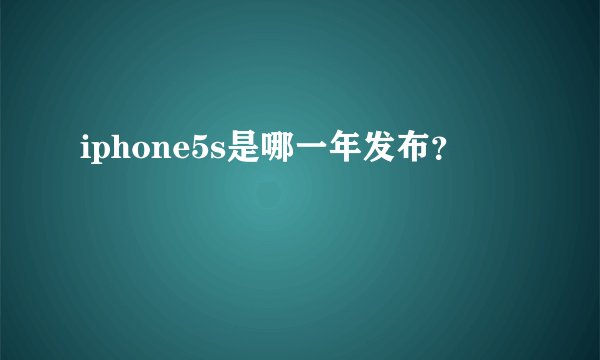 iphone5s是哪一年发布？