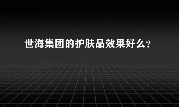 世海集团的护肤品效果好么？