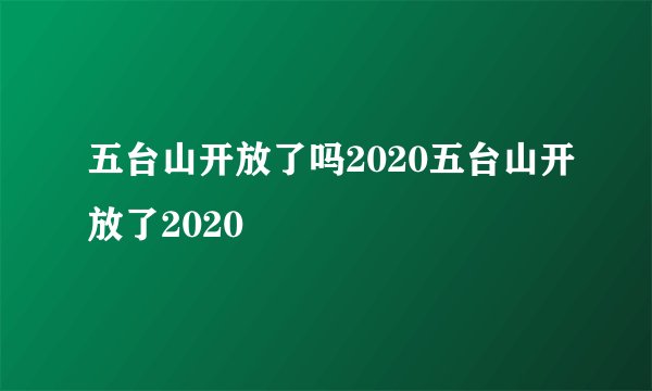 五台山开放了吗2020五台山开放了2020