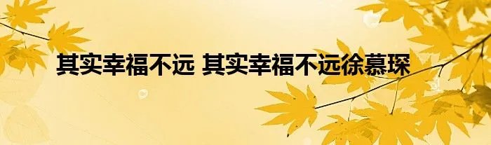其实幸福不远 其实幸福不远徐慕琛