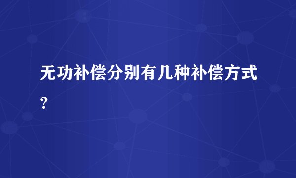 无功补偿分别有几种补偿方式？