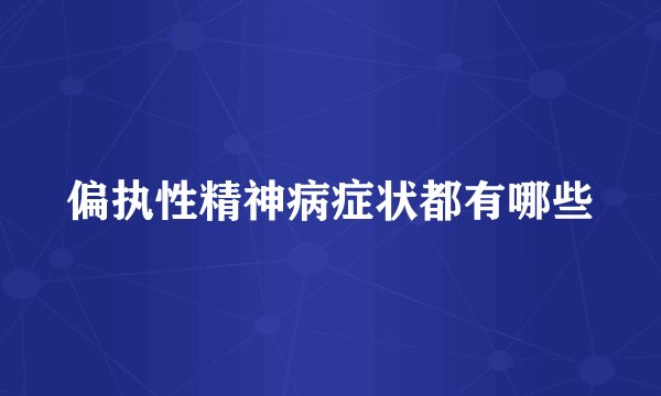 偏执性精神病症状都有哪些