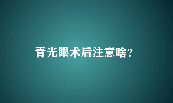青光眼术后注意啥?