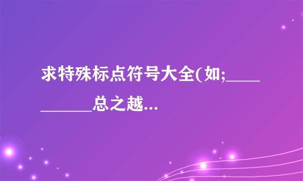 求特殊标点符号大全(如;__________总之越多越好)