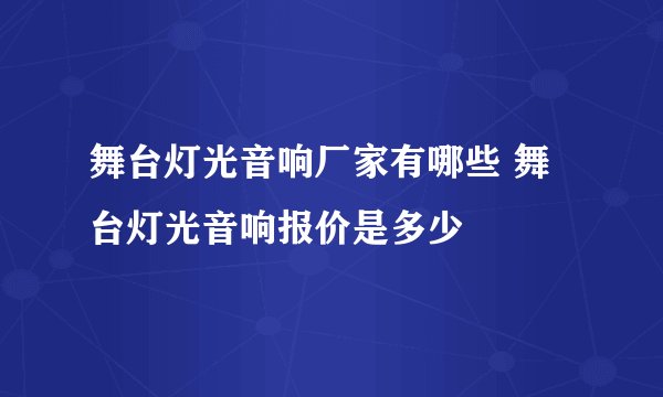 舞台灯光音响厂家有哪些 舞台灯光音响报价是多少