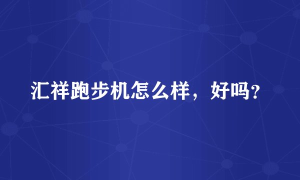 汇祥跑步机怎么样，好吗？