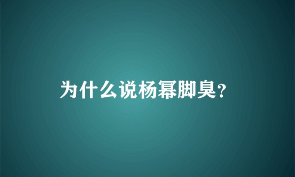 为什么说杨幂脚臭？
