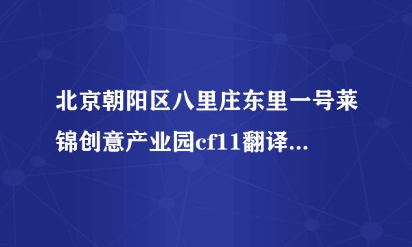 北京朝阳区八里庄东里一号莱锦创意产业园cf11翻译成英文怎么翻译