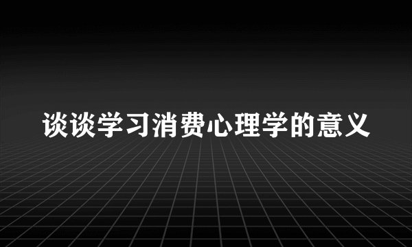 谈谈学习消费心理学的意义