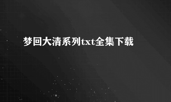 梦回大清系列txt全集下载